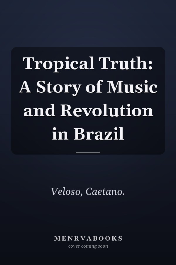 Tropical Truth: A Story of Music and Revolution in Brazil