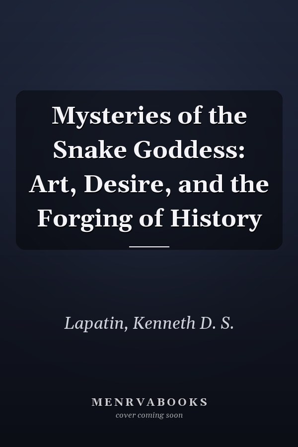 Mysteries of the Snake Goddess: Art, Desire, and the Forging of History