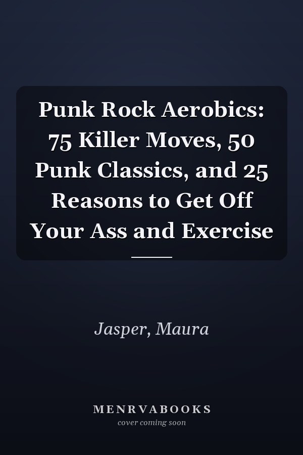 Punk Rock Aerobics: 75 Killer Moves, 50 Punk Classics, and 25 Reasons to Get Off Your Ass and Exercise