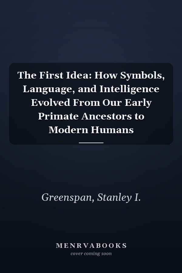 The First Idea: How Symbols, Language, and Intelligence Evolved From Our Early Primate Ancestors to Modern Humans