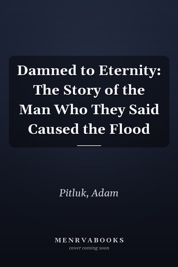 Damned to Eternity: The Story of the Man Who They Said Caused the Flood