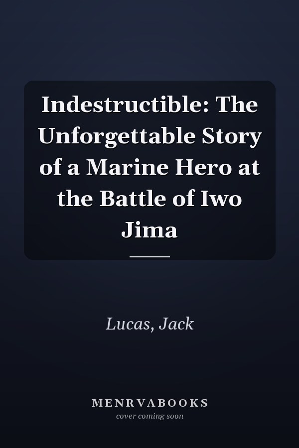 Indestructible: The Unforgettable Story of a Marine Hero at the Battle of Iwo Jima
