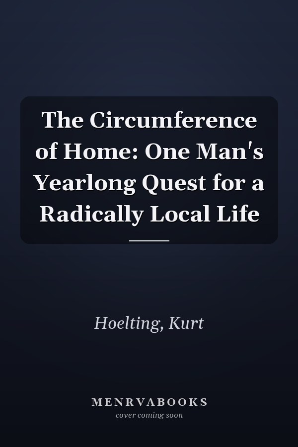 The Circumference of Home: One Man's Yearlong Quest for a Radically Local Life
