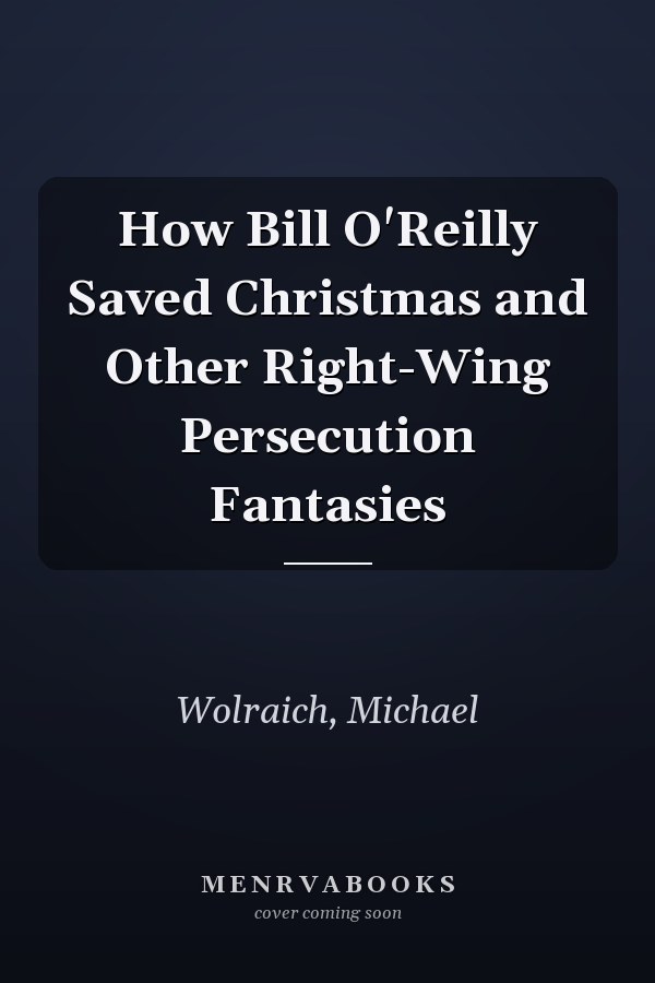 How Bill O'Reilly Saved Christmas and Other Right-Wing Persecution Fantasies