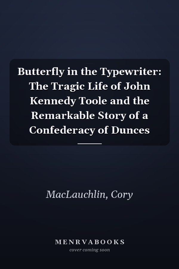 Butterfly in the Typewriter: The Tragic Life of John Kennedy Toole and the Remarkable Story of a Confederacy of Dunces