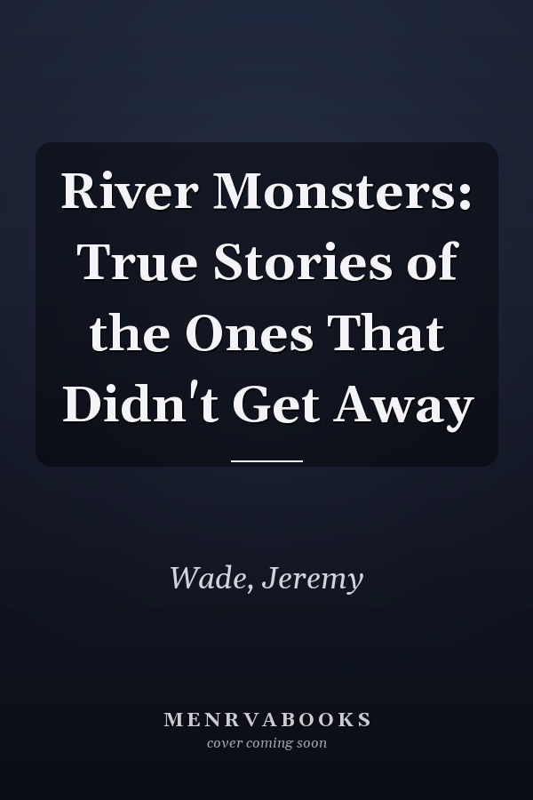 River Monsters: True Stories of the Ones That Didn't Get Away