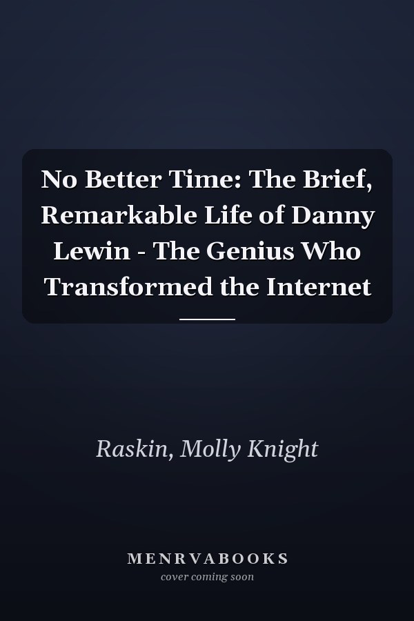 No Better Time: The Brief, Remarkable Life of Danny Lewin - The Genius Who Transformed the Internet