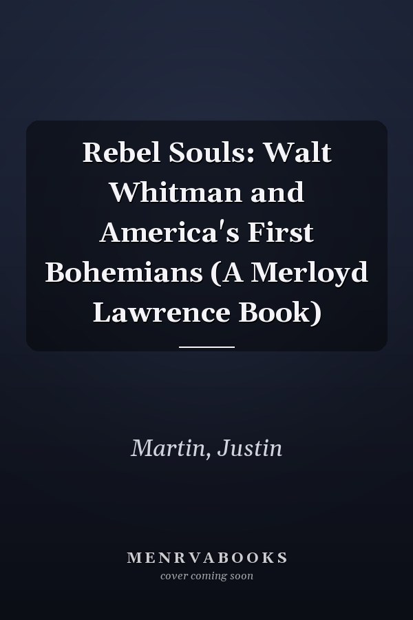Rebel Souls: Walt Whitman and America's First Bohemians (A Merloyd Lawrence Book)