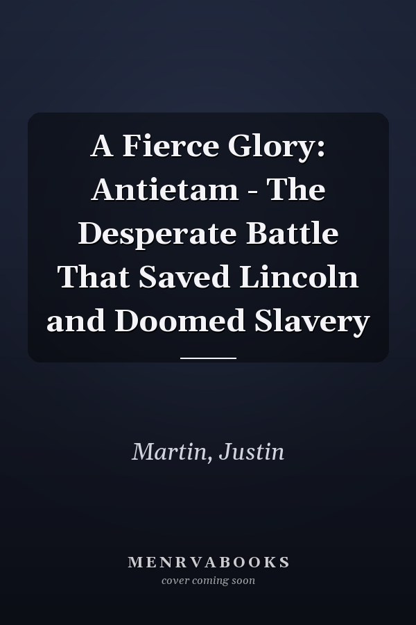 A Fierce Glory: Antietam - The Desperate Battle That Saved Lincoln and Doomed Slavery