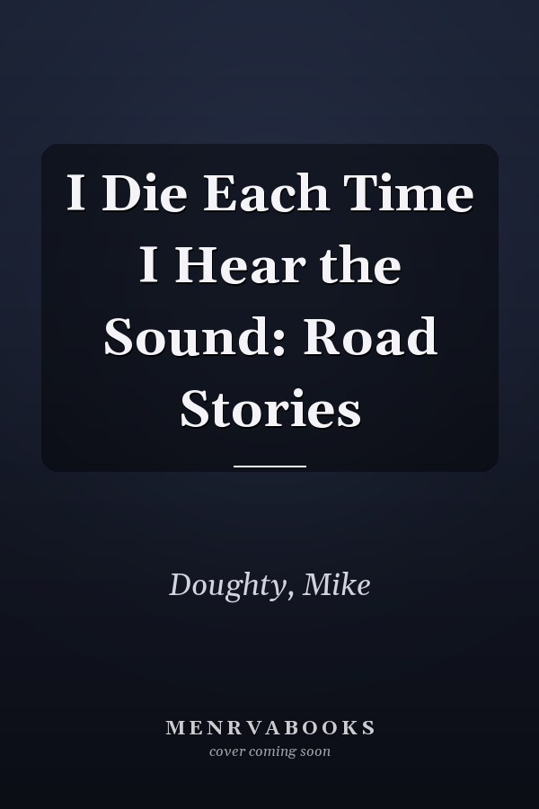 I Die Each Time I Hear the Sound: Road Stories