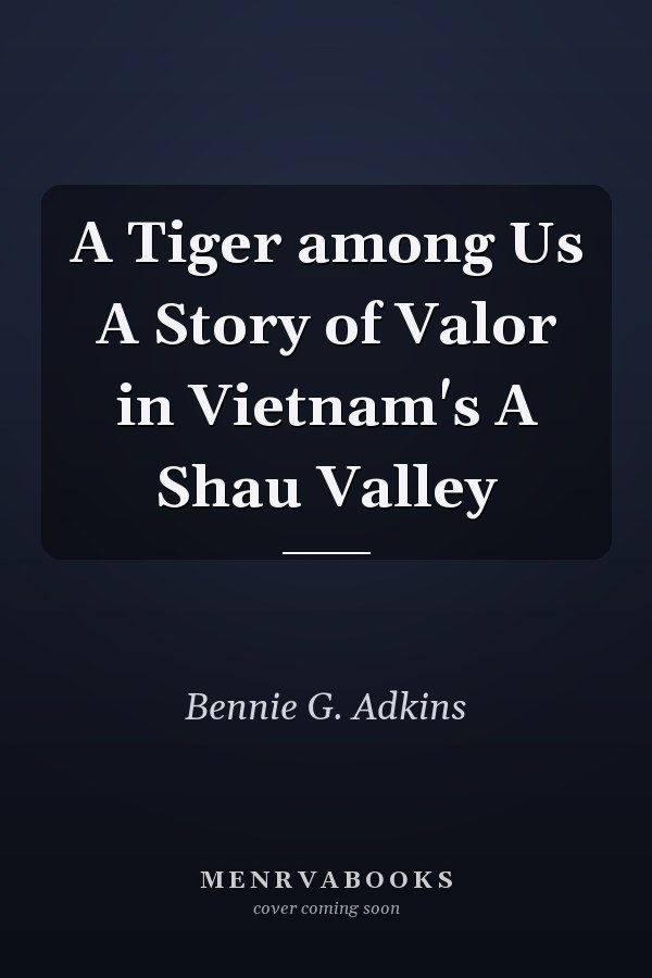 A Tiger among Us A Story of Valor in Vietnam's A Shau Valley