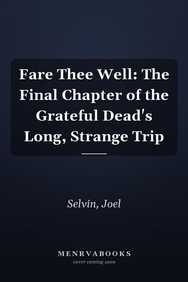 Fare Thee Well: The Final Chapter of the Grateful Dead's Long, Strange Trip