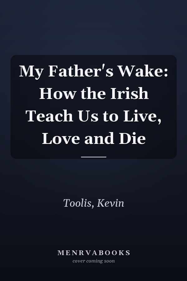My Father's Wake: How the Irish Teach Us to Live, Love and Die