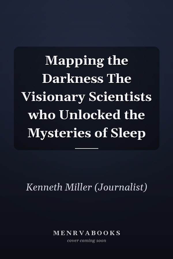 Mapping the Darkness The Visionary Scientists who Unlocked the Mysteries of Sleep