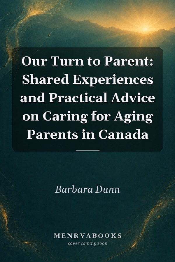 Our Turn to Parent: Shared Experiences and Practical Advice on Caring for Aging Parents in Canada