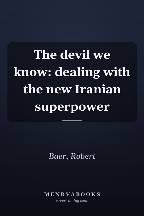The devil we know: dealing with the new Iranian superpower