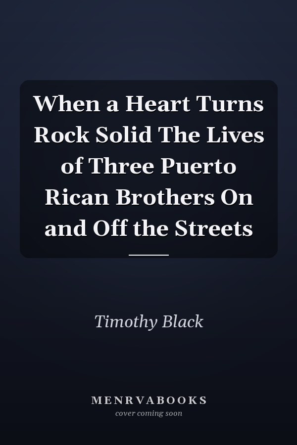 When a Heart Turns Rock Solid The Lives of Three Puerto Rican Brothers On and Off the Streets