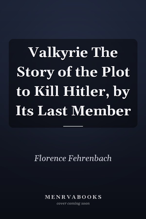 Valkyrie The Story of the Plot to Kill Hitler, by Its Last Member