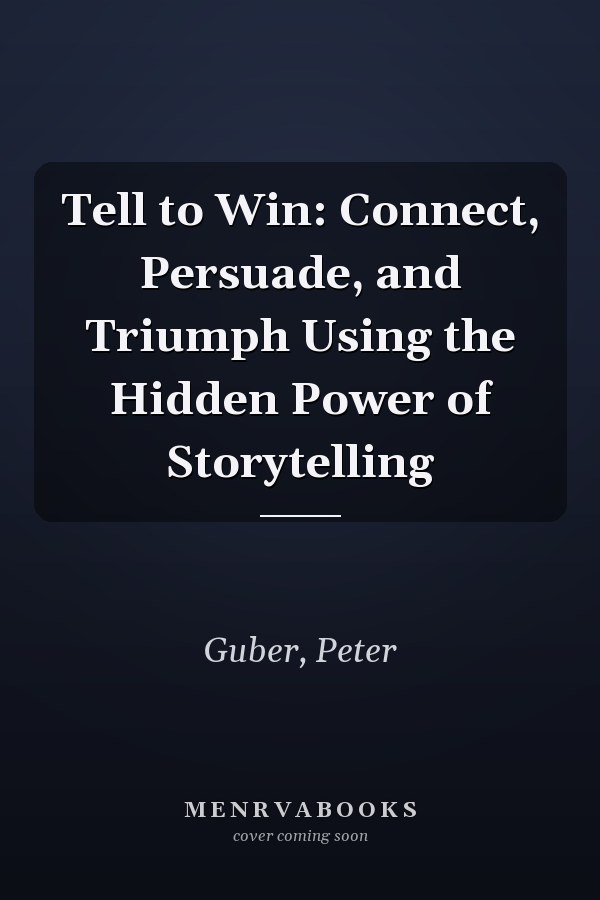 Tell to Win: Connect, Persuade, and Triumph Using the Hidden Power of Storytelling