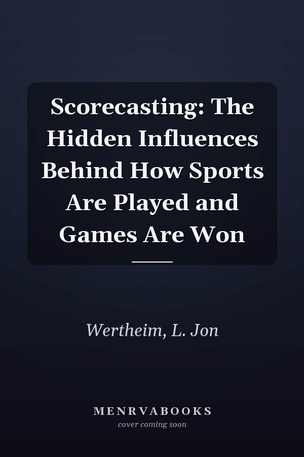 Scorecasting: The Hidden Influences Behind How Sports Are Played and Games Are Won
