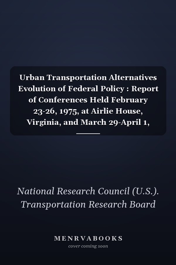 Urban Transportation Alternatives Evolution of Federal Policy : Report of Conferences Held February 23-26, 1975, at Airlie House, Virginia, and March 29-April 1, 1976, at Hunt Valley, Maryland, and Sponsored by the Urban Mass Transportation Administration, U.S. Department of Transportation
