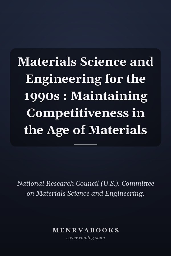 Materials Science and Engineering for the 1990s : Maintaining Competitiveness in the Age of Materials