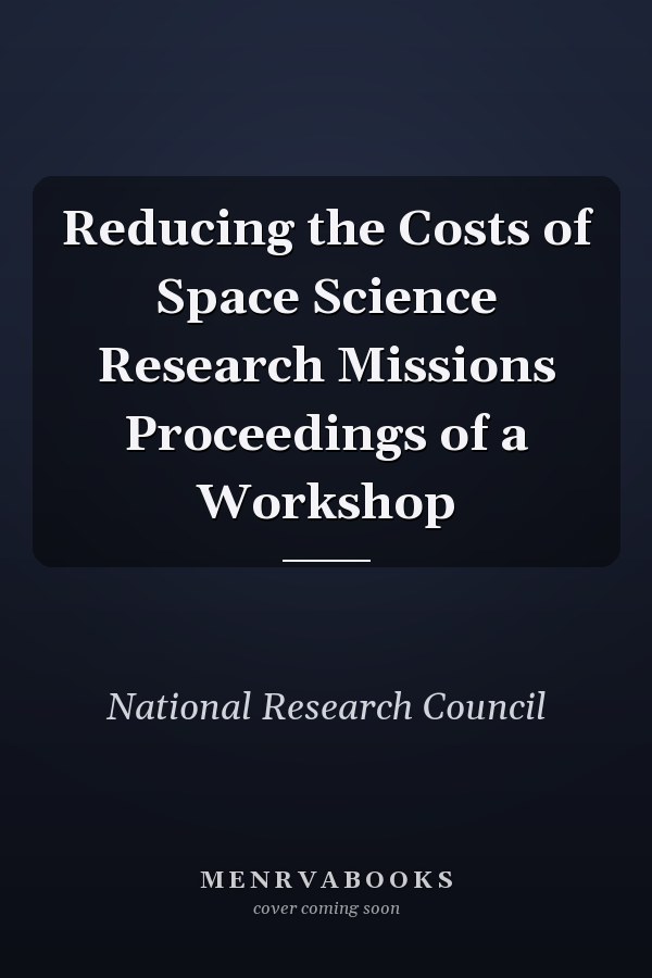 Reducing the Costs of Space Science Research Missions Proceedings of a Workshop
