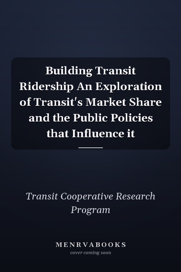 Building Transit Ridership An Exploration of Transit's Market Share and the Public Policies that Influence it