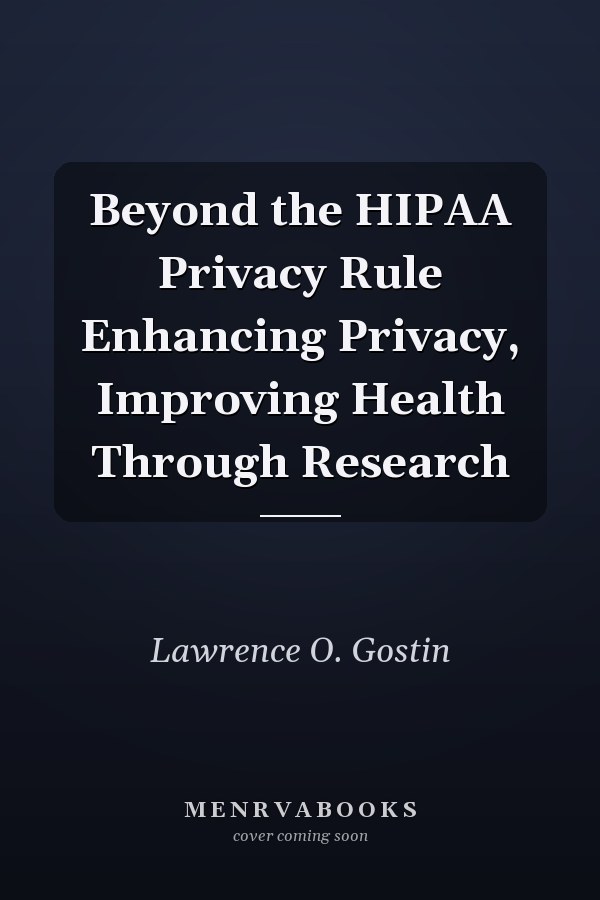 Beyond the HIPAA Privacy Rule Enhancing Privacy, Improving Health Through Research