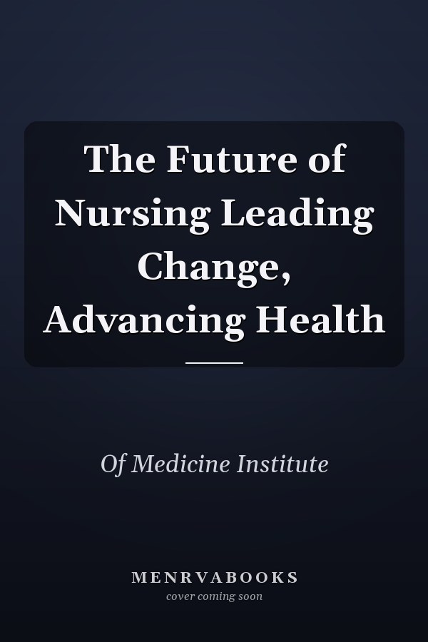 The Future of Nursing Leading Change, Advancing Health