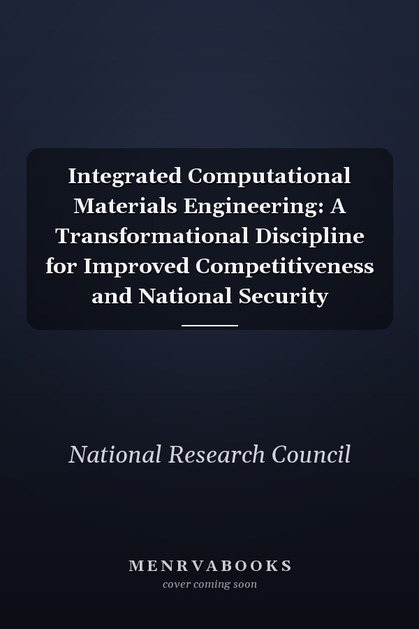 Integrated Computational Materials Engineering: A Transformational Discipline for Improved Competitiveness and National Security