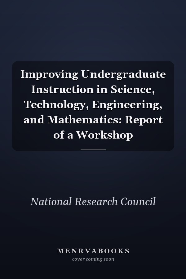 Improving Undergraduate Instruction in Science, Technology, Engineering, and Mathematics: Report of a Workshop