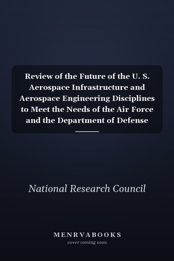 Review of the Future of the U. S. Aerospace Infrastructure and Aerospace Engineering Disciplines to Meet the Needs of the Air Force and the Department of Defense