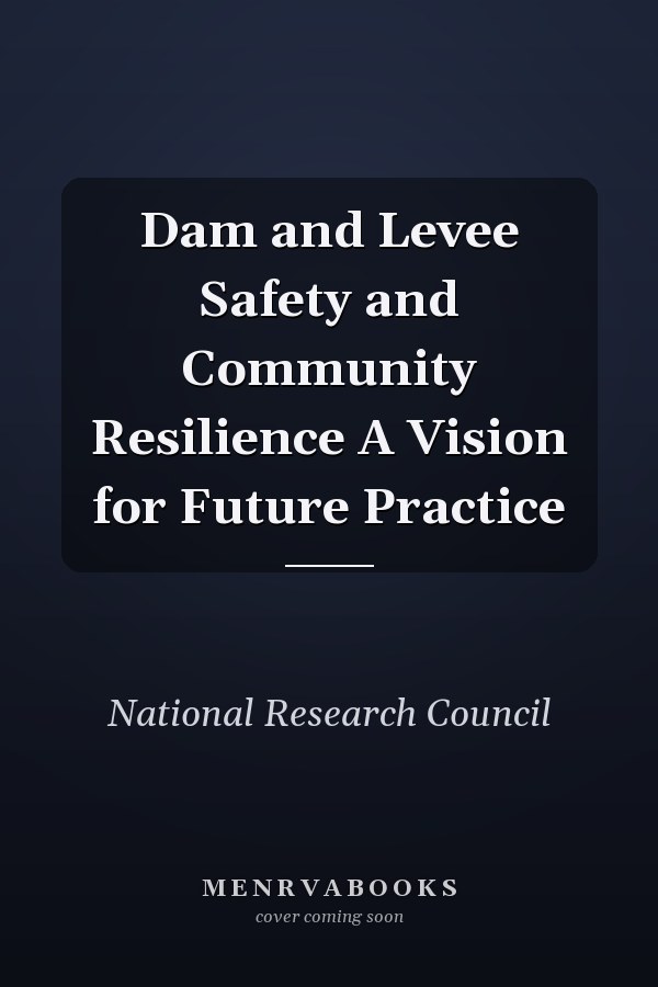 Dam and Levee Safety and Community Resilience A Vision for Future Practice