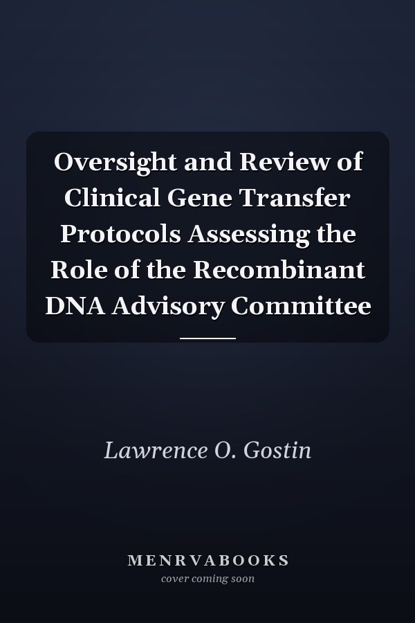Oversight and Review of Clinical Gene Transfer Protocols Assessing the Role of the Recombinant DNA Advisory Committee