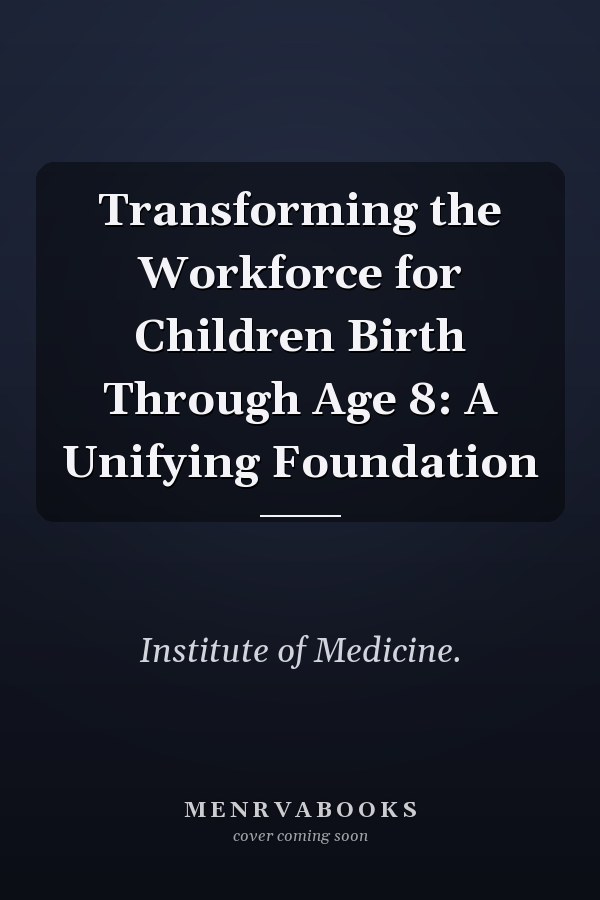 Transforming the Workforce for Children Birth Through Age 8: A Unifying Foundation