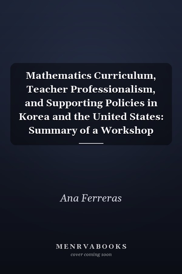 Mathematics Curriculum, Teacher Professionalism, and Supporting Policies in Korea and the United States: Summary of a Workshop