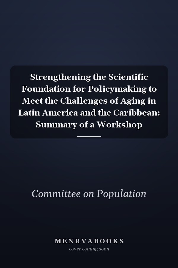 Strengthening the Scientific Foundation for Policymaking to Meet the Challenges of Aging in Latin America and the Caribbean: Summary of a Workshop