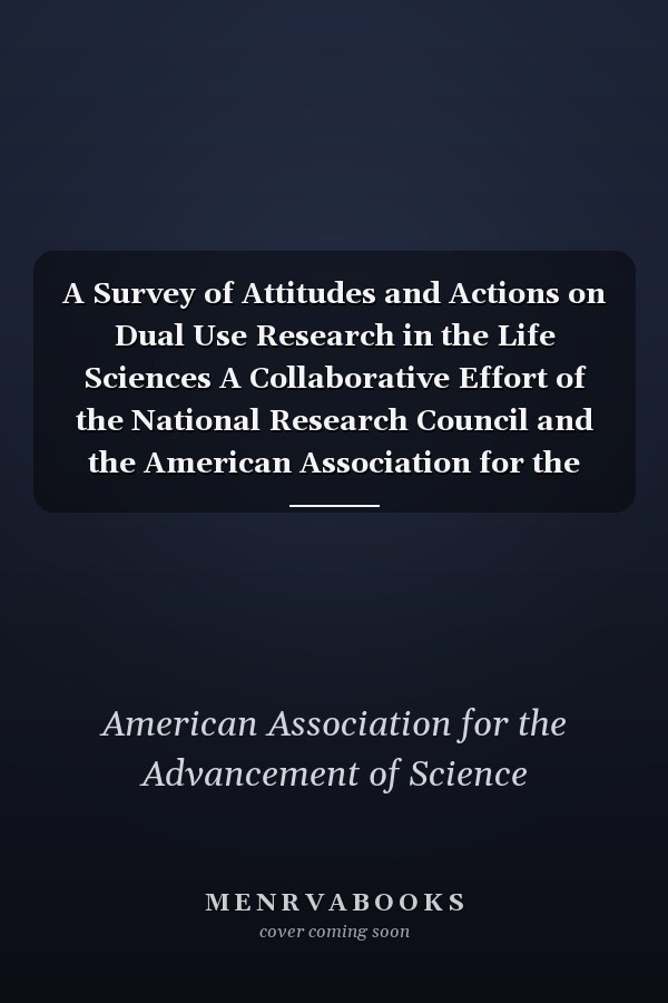 A Survey of Attitudes and Actions on Dual Use Research in the Life Sciences A Collaborative Effort of the National Research Council and the American Association for the Advancement of Science