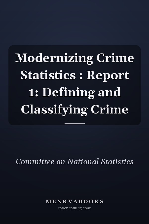 Modernizing Crime Statistics : Report 1: Defining and Classifying Crime