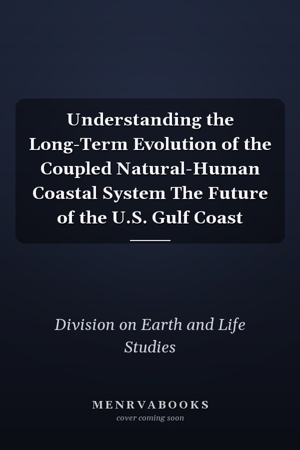 Understanding the Long-Term Evolution of the Coupled Natural-Human Coastal System The Future of the U.S. Gulf Coast