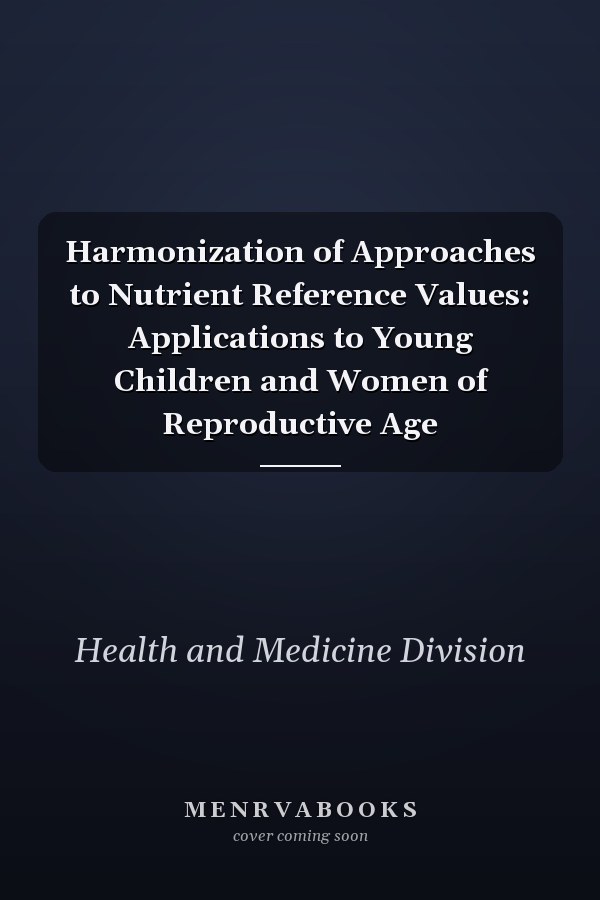Harmonization of Approaches to Nutrient Reference Values: Applications to Young Children and Women of Reproductive Age
