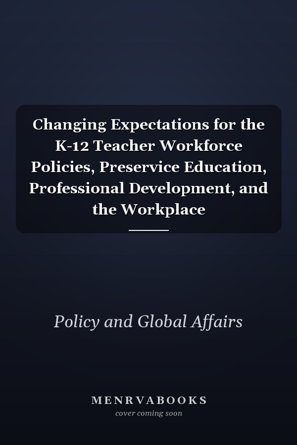 Changing Expectations for the K-12 Teacher Workforce Policies, Preservice Education, Professional Development, and the Workplace