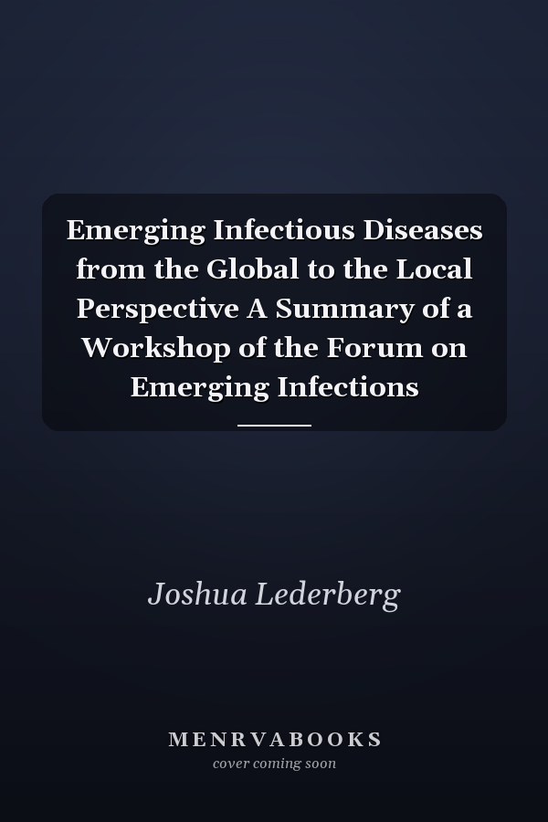 Emerging Infectious Diseases from the Global to the Local Perspective A Summary of a Workshop of the Forum on Emerging Infections