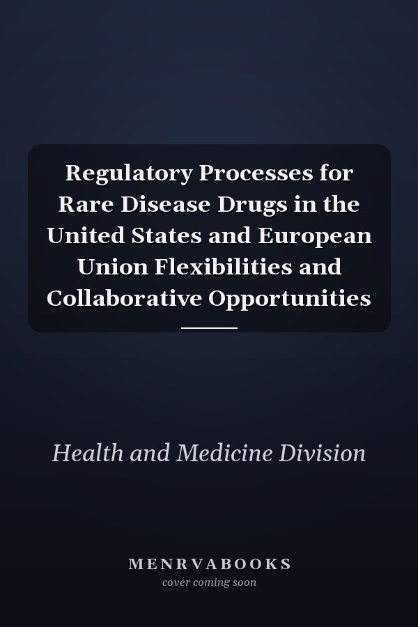 Regulatory Processes for Rare Disease Drugs in the United States and European Union Flexibilities and Collaborative Opportunities