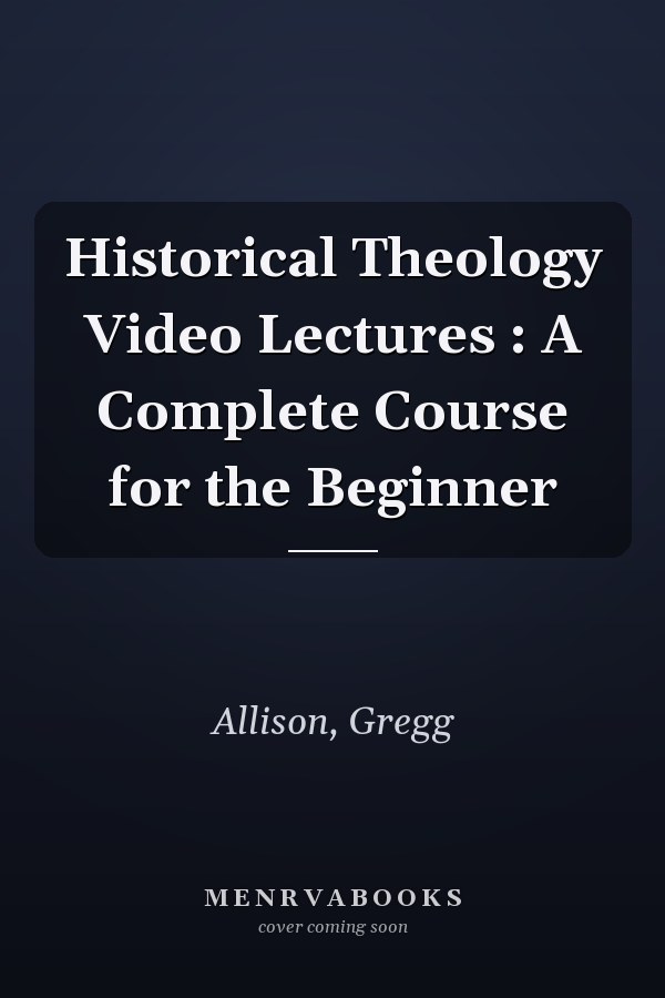 Historical Theology Video Lectures : A Complete Course for the Beginner