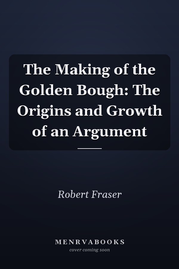 The Making of the Golden Bough: The Origins and Growth of an Argument