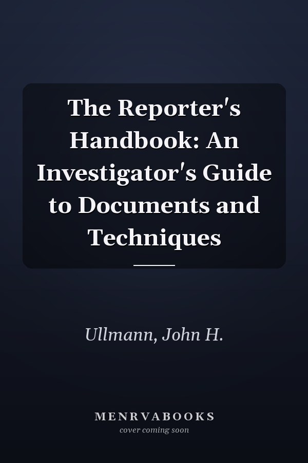 The Reporter's Handbook: An Investigator's Guide to Documents and Techniques