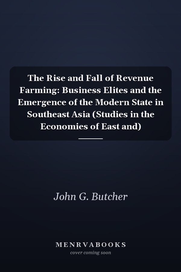 The Rise and Fall of Revenue Farming: Business Elites and the Emergence of the Modern State in Southeast Asia (Studies in the Economies of East and)