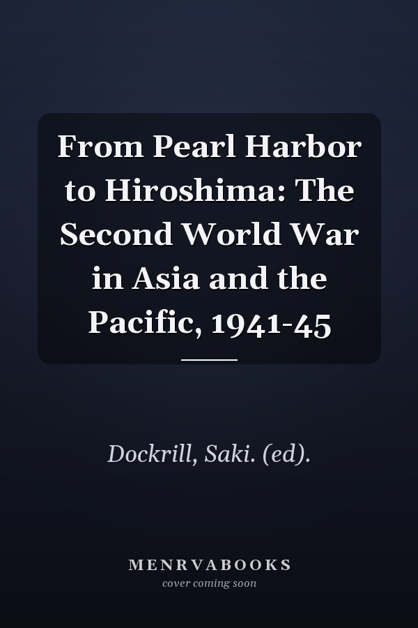 From Pearl Harbor to Hiroshima: The Second World War in Asia and the Pacific, 1941-45